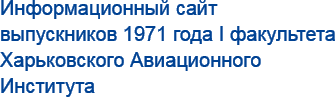 Информационный сайт выпускников 1971 года I факультета Харьковского Авиационного Института